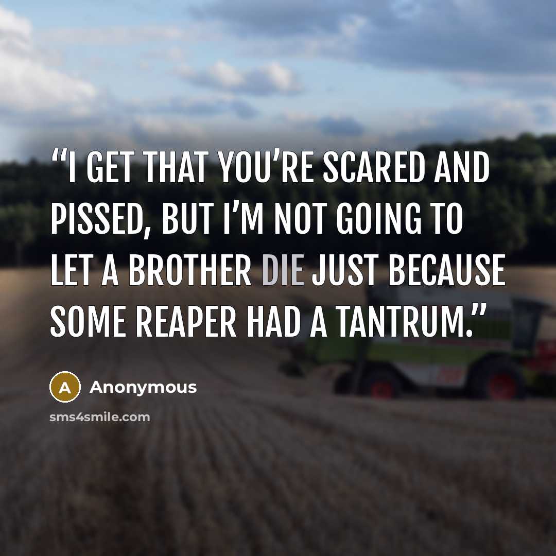 “I get that you’re scared and pissed, but I’m not going to let a brother die just because some Reaper had a tantrum.” quote by Anonymous