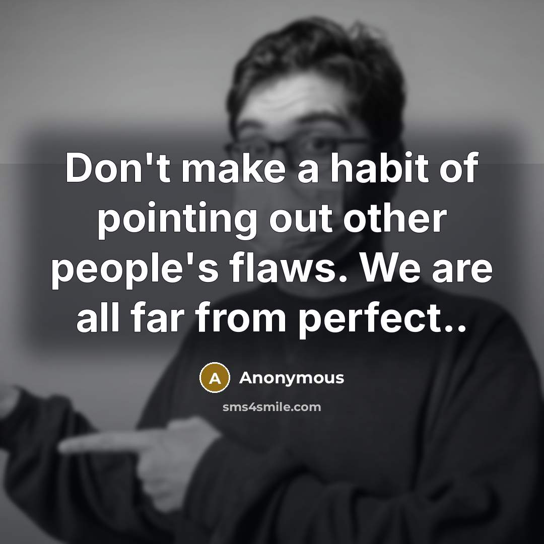 “Don't make a habit of pointing out other people's flaws. We are all far from perfect..” quote by Anonymous