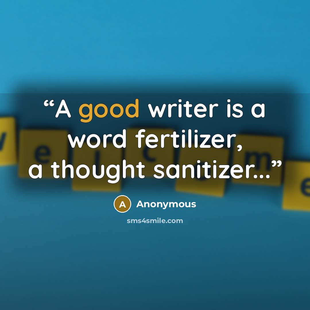 “A good writer is a word fertilizer, a thought sanitizer...” quote by Anonymous
