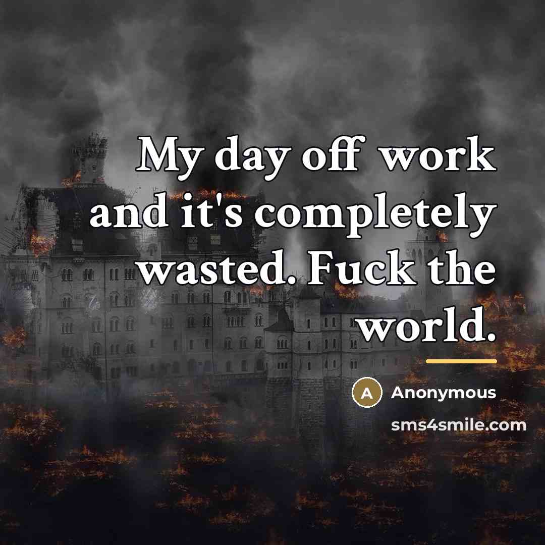 “My day off work and it's completely wasted. Fuck the…” quote by Anonymous