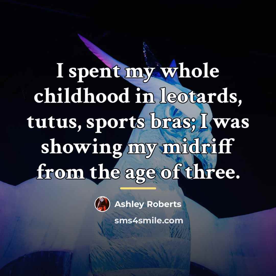 “I spent my whole childhood in leotards, tutus, sports bras;…” quote by Ashley Roberts