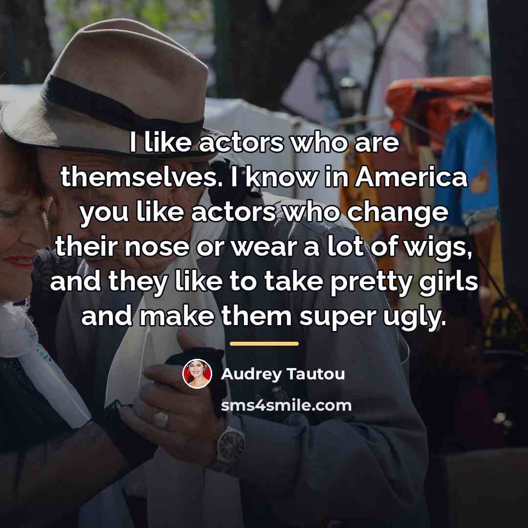“I like actors who are themselves. I know in America…” quote by Audrey Tautou
