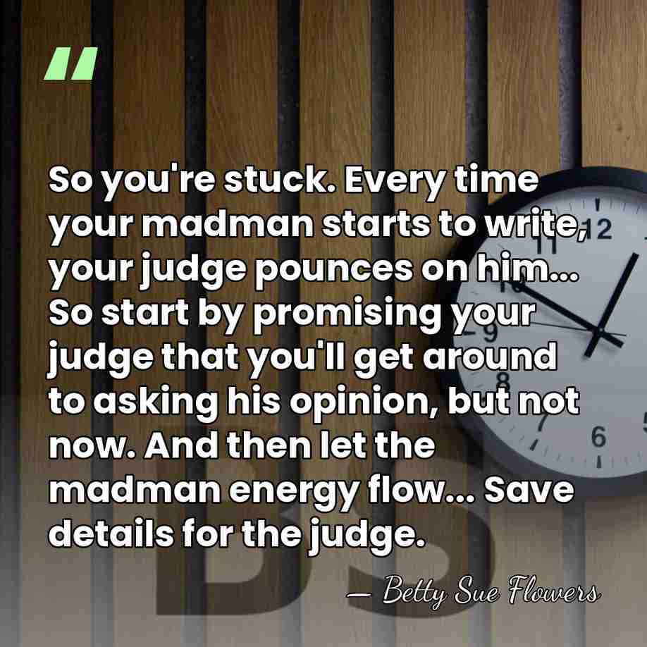 So you're stuck. Every time your madman starts to write, your judge&hellip; - Betty Sue Flowers