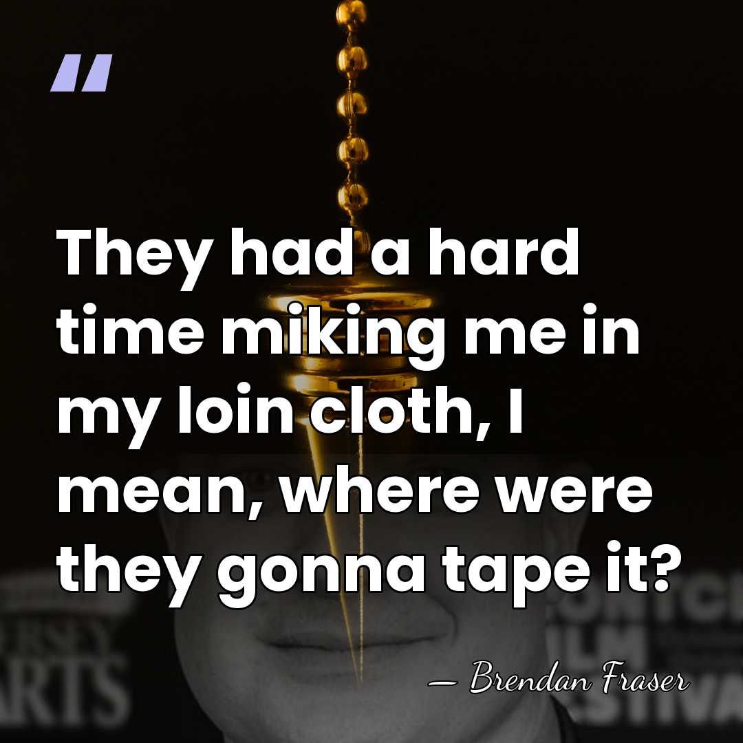 They had a hard time miking me in my loin cloth, I&hellip; - Brendan Fraser