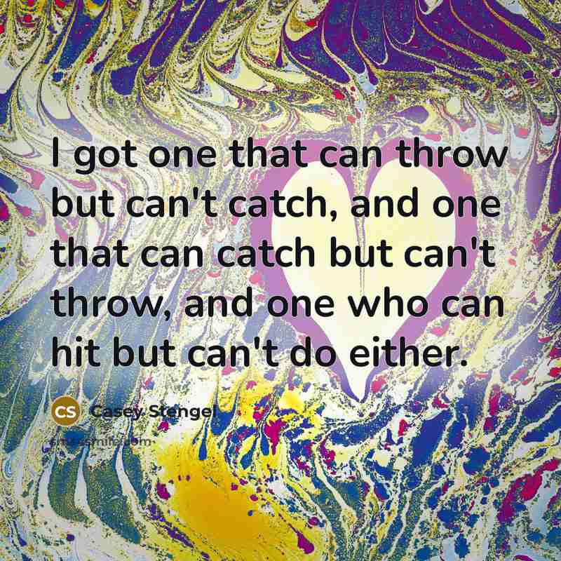 “I got one that can throw but can't catch, and…” quote by Casey Stengel