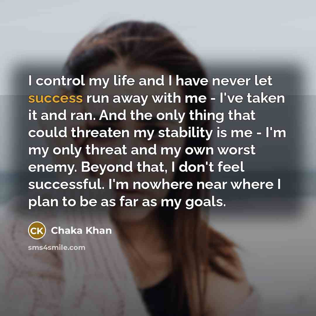 “I control my life and I have never let success…” quote by Chaka Khan