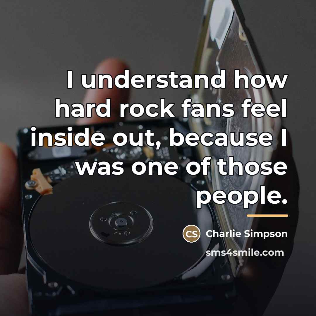 “I understand how hard rock fans feel inside out, because…” quote by Charlie Simpson