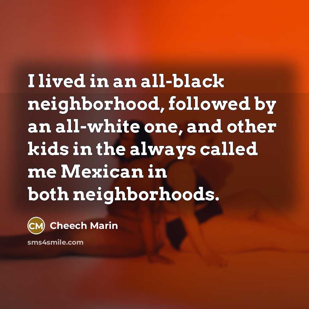 “I lived in an all-black neighborhood, followed by an all-white…” quote by Cheech Marin