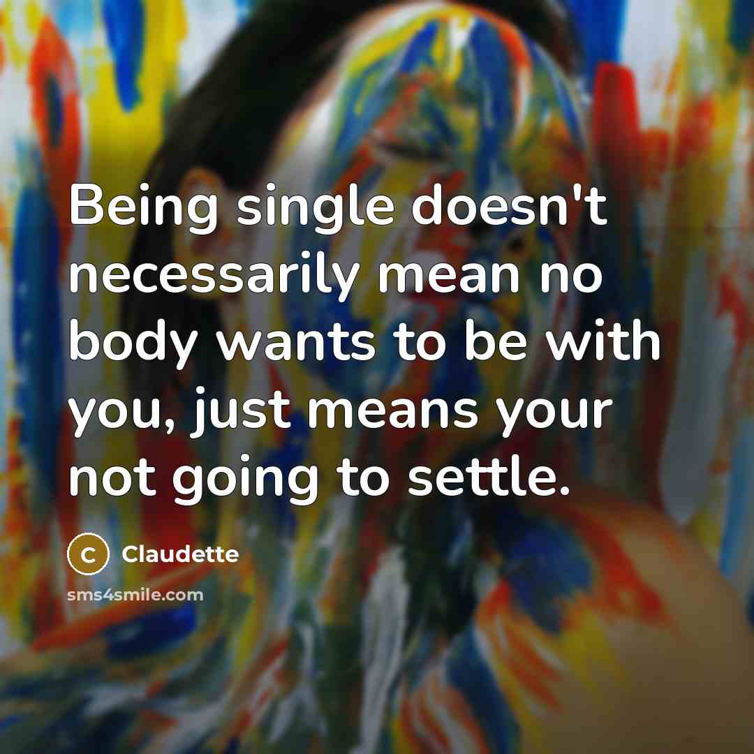 “Being single doesn't necessarily mean no body wants to be with you, just means your not going to settle.” quote by Claudette