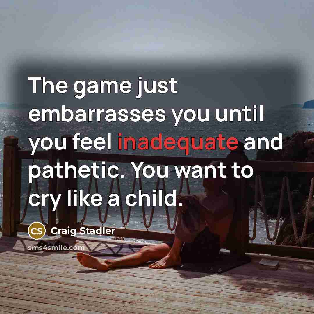 “The game just embarrasses you until you feel inadequate and…” quote by Craig Stadler