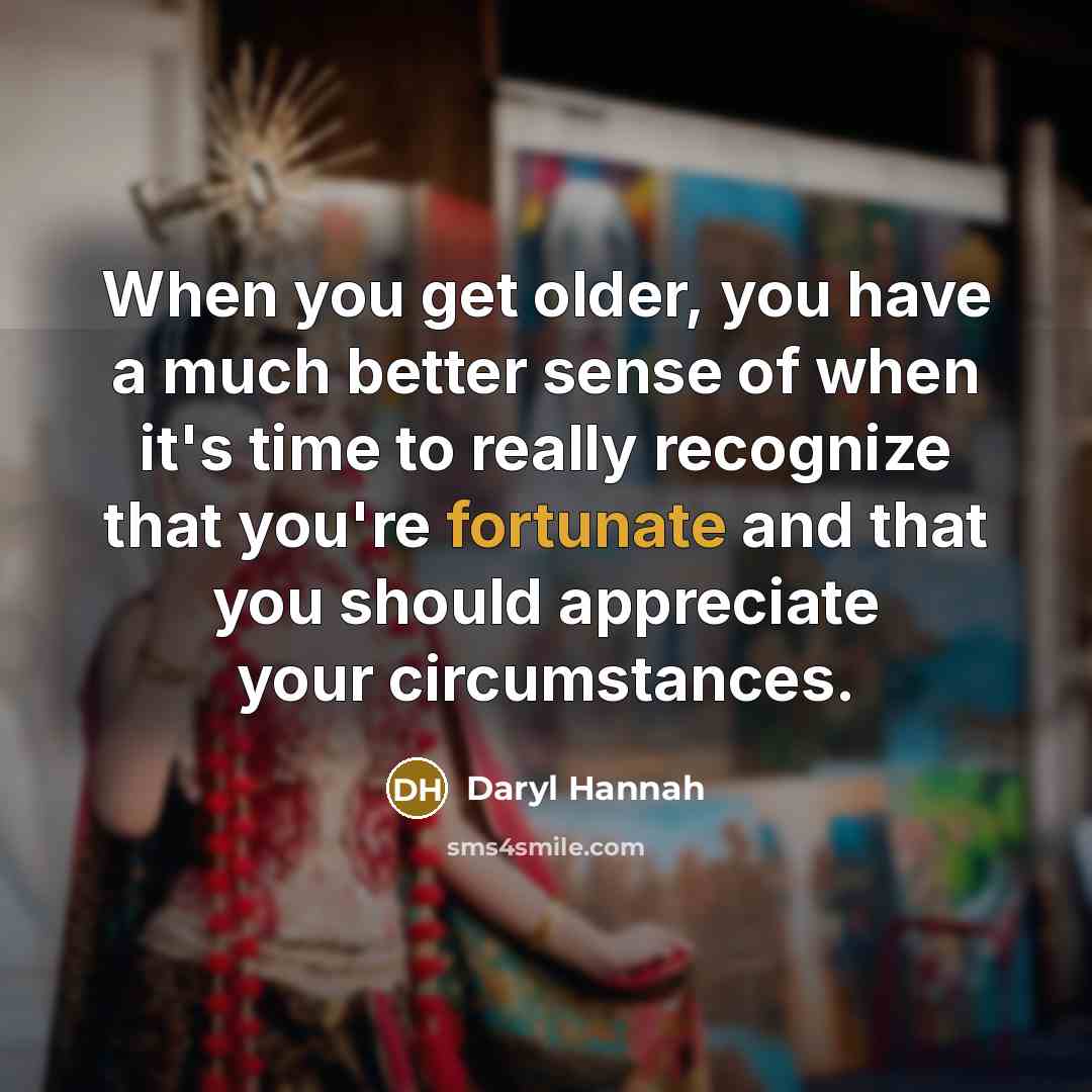 “When you get older, you have a much better sense…” quote by Daryl Hannah