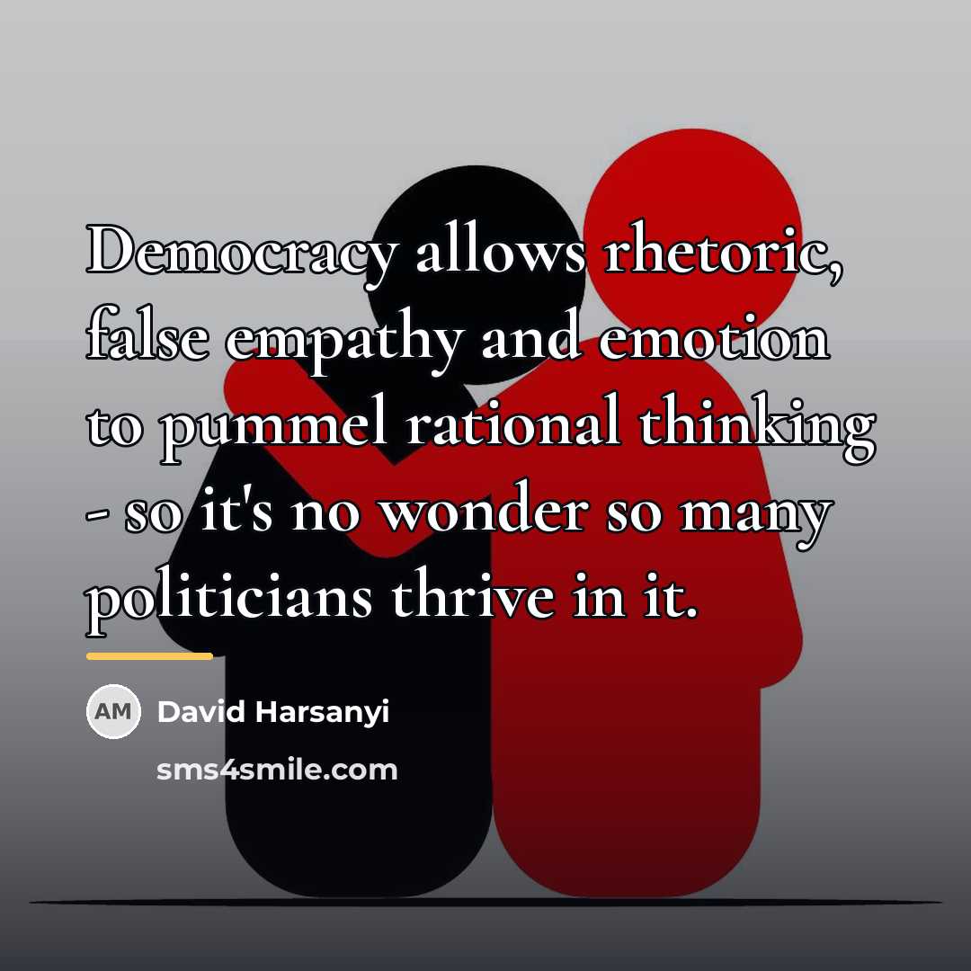 “Democracy allows rhetoric, false empathy and emotion to pummel rational…” quote by David Harsanyi