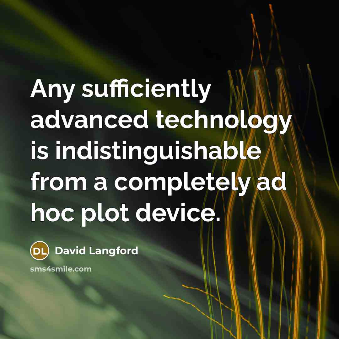 “Any sufficiently advanced technology is indistinguishable from a completely ad hoc plot device.” quote by David Langford