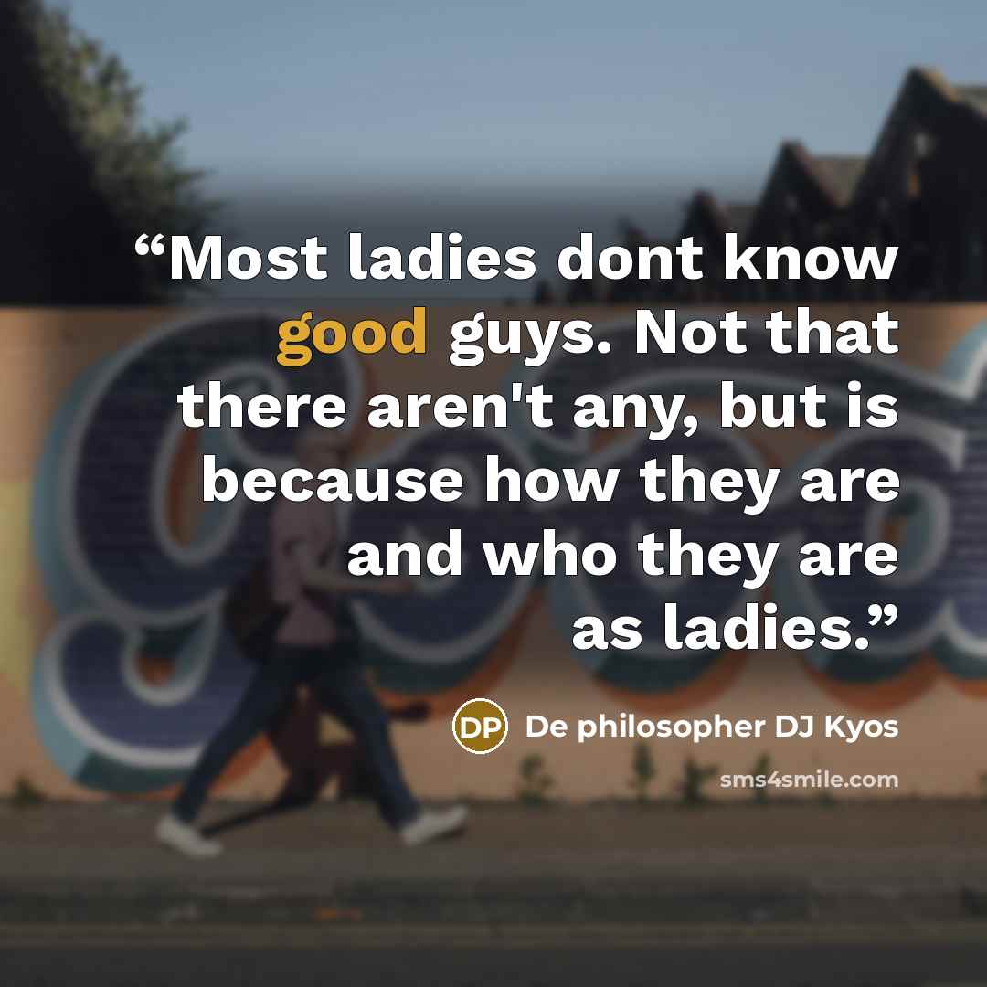 “Most ladies dont know good guys. Not that there aren't any, but is because how they are and who they are as ladies.” quote by De philosopher DJ Kyos