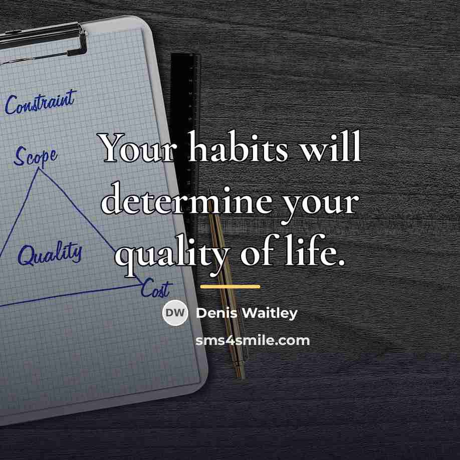 “Your habits will determine your quality of life.…” quote by Denis Waitley