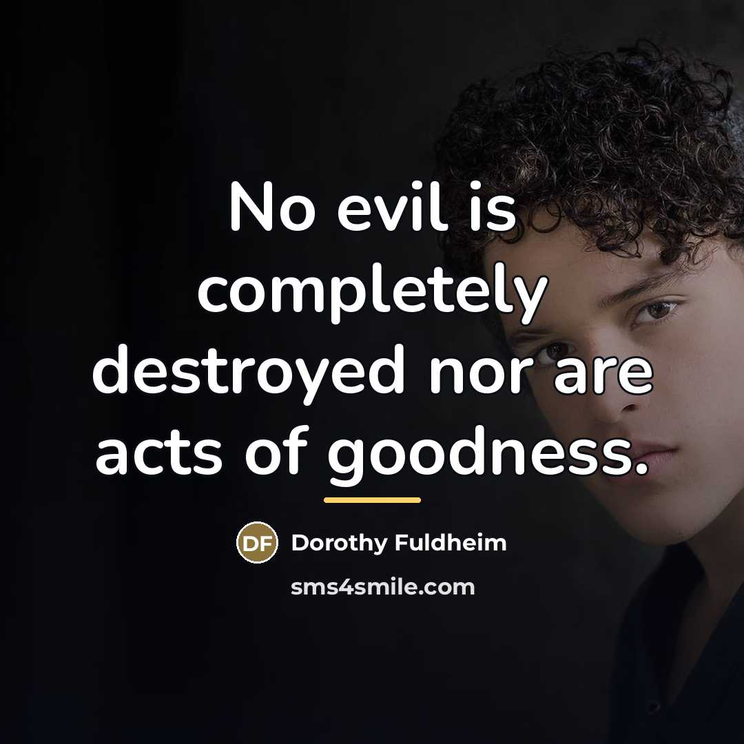 “No evil is completely destroyed nor are acts of goodness.…” quote by Dorothy Fuldheim
