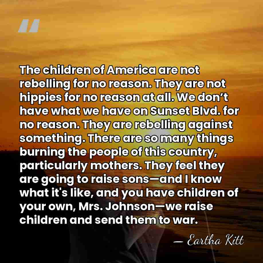 The children of America are not rebelling for no reason. They are&hellip; - Eartha Kitt
