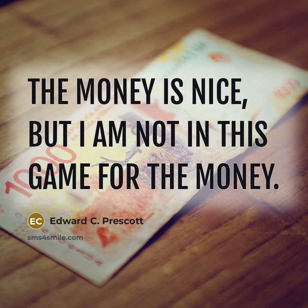 “The money is nice, but I am not in this…” quote by Edward C. Prescott