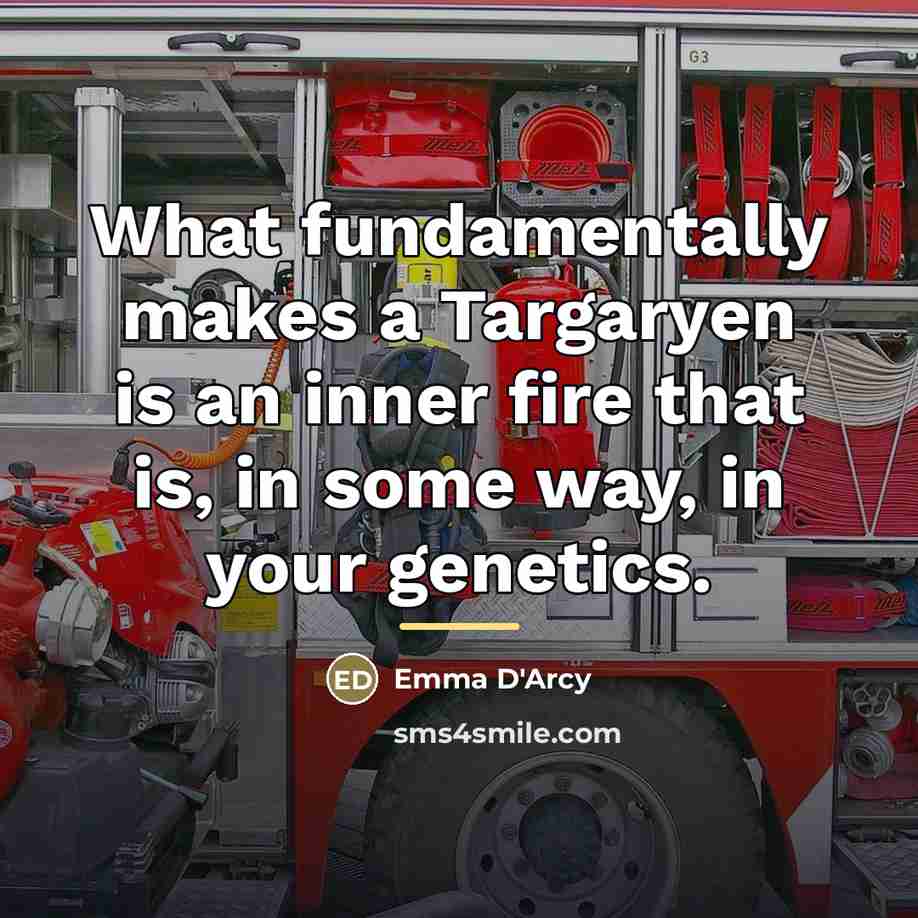 “What fundamentally makes a Targaryen is an inner fire that…” quote by Emma D'Arcy