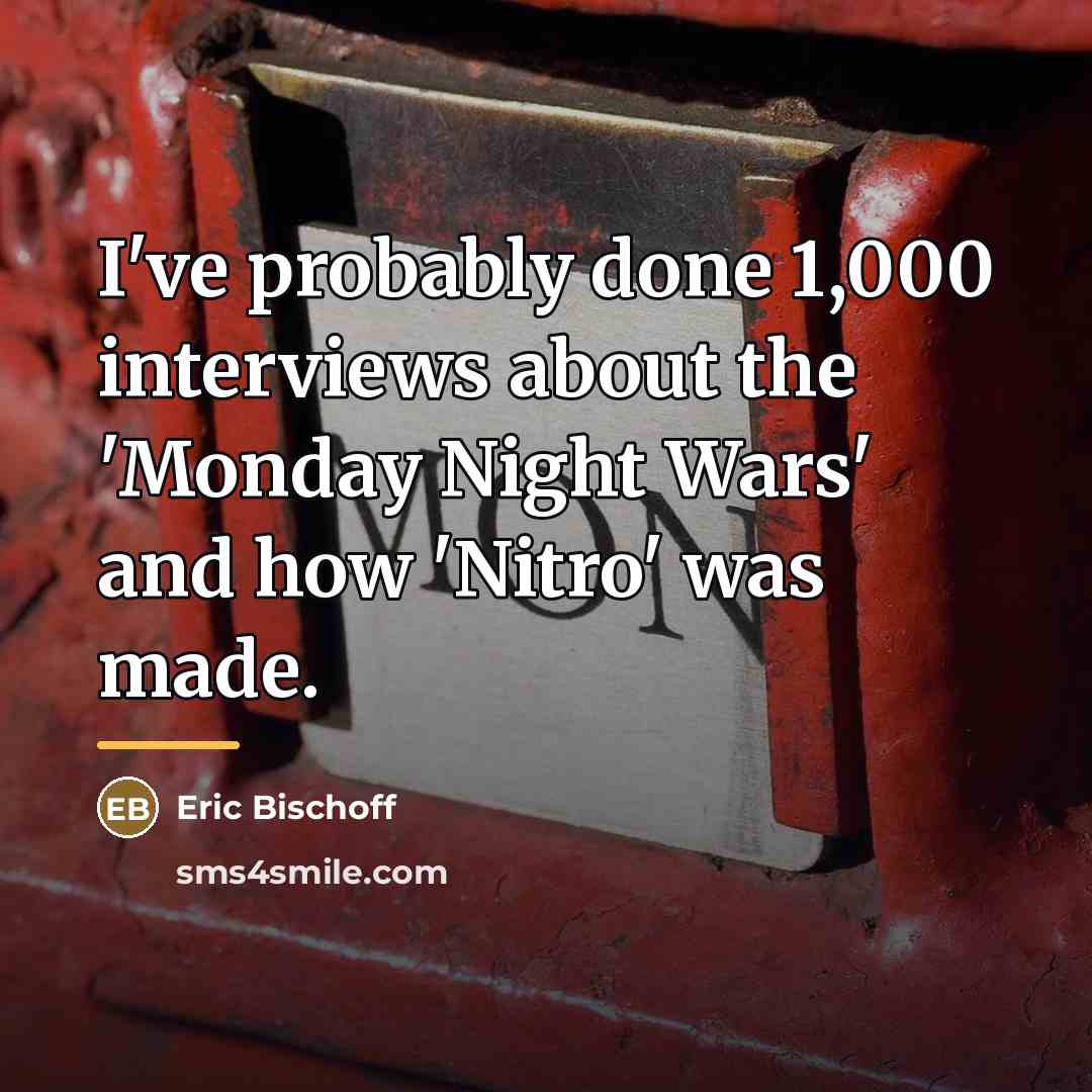 “I've probably done 1,000 interviews about the 'Monday Night Wars'…” quote by Eric Bischoff