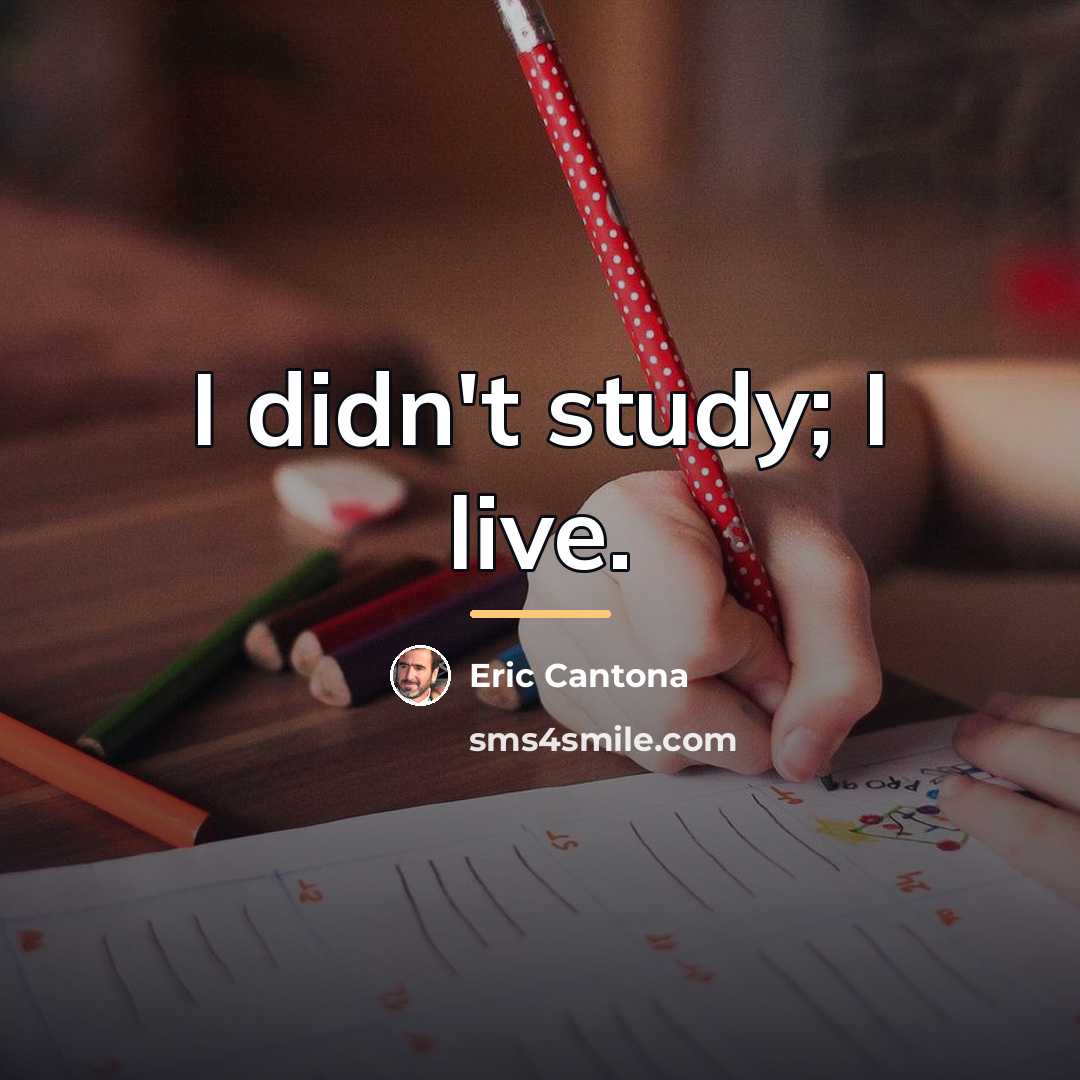 “I didn't study; I live.…” quote by Eric Cantona