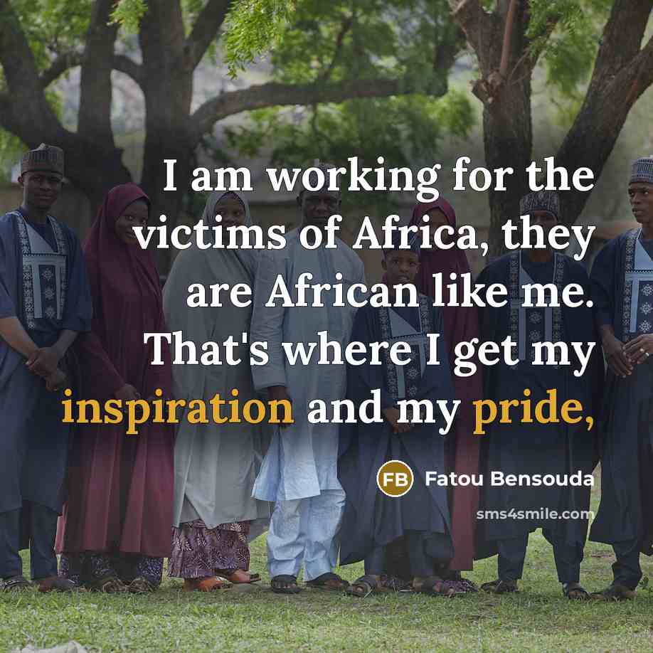 “I am working for the victims of Africa, they are African like me. That's where I get my inspiration and my pride,” quote by Fatou Bensouda
