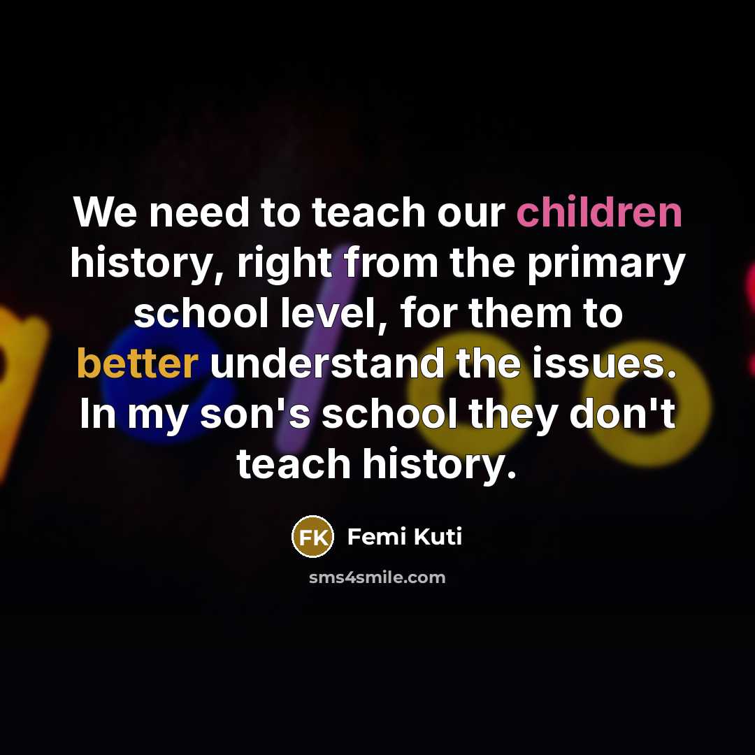 “We need to teach our children history, right from the…” quote by Femi Kuti