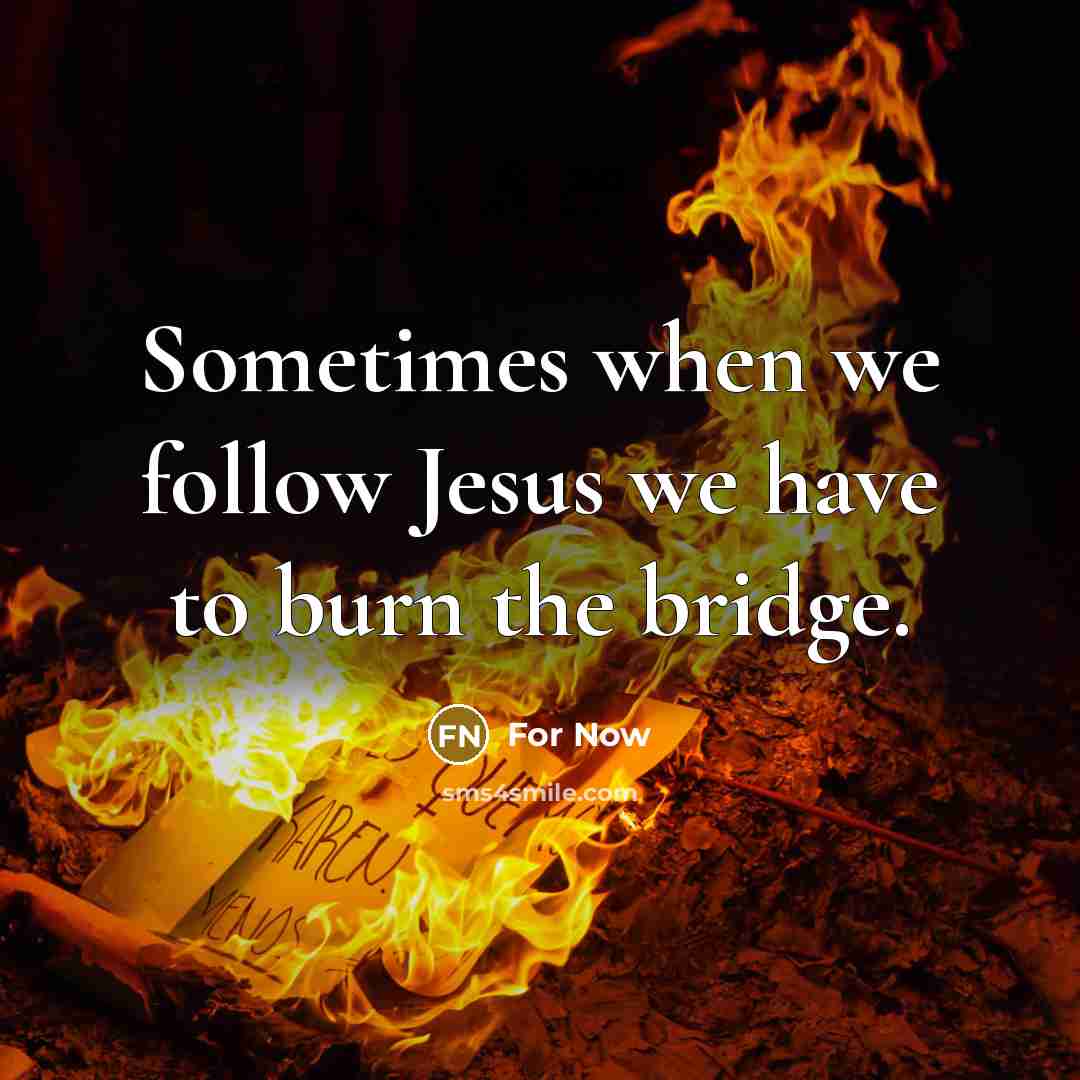 “Sometimes when we follow Jesus we have to burn the bridge.” quote by For Now