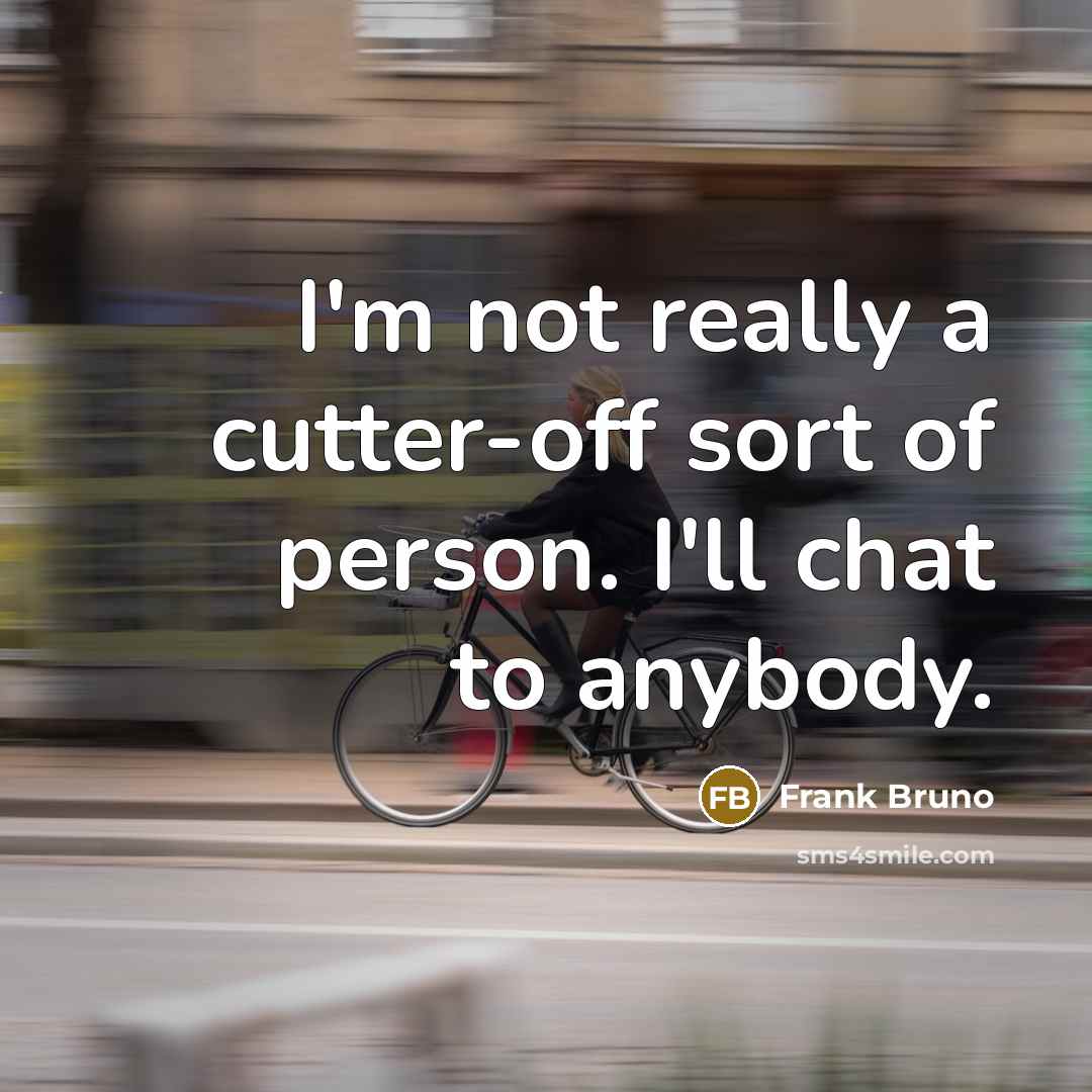 “I'm not really a cutter-off sort of person. I'll chat…” quote by Frank Bruno