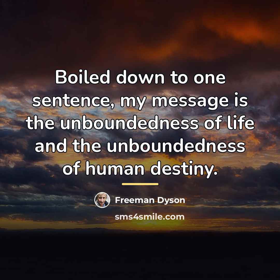 “Boiled down to one sentence, my message is the unboundedness…” quote by Freeman Dyson