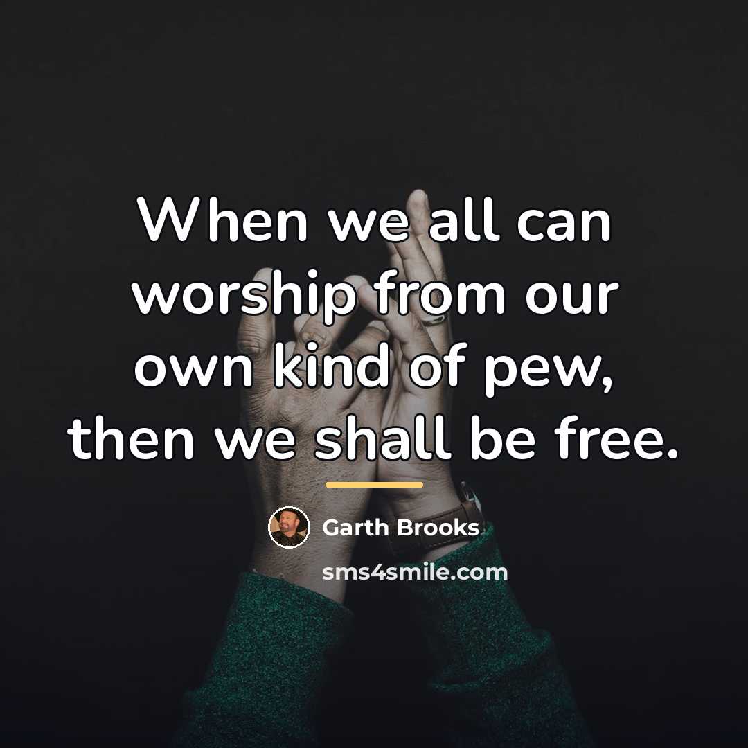 “When we all can worship from our own kind of…” quote by Garth Brooks