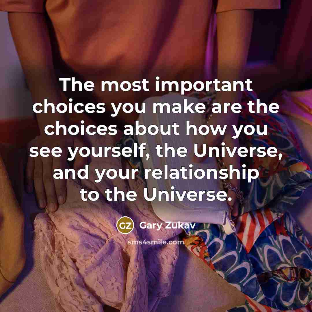“The most important choices you make are the choices about…” quote by Gary Zukav