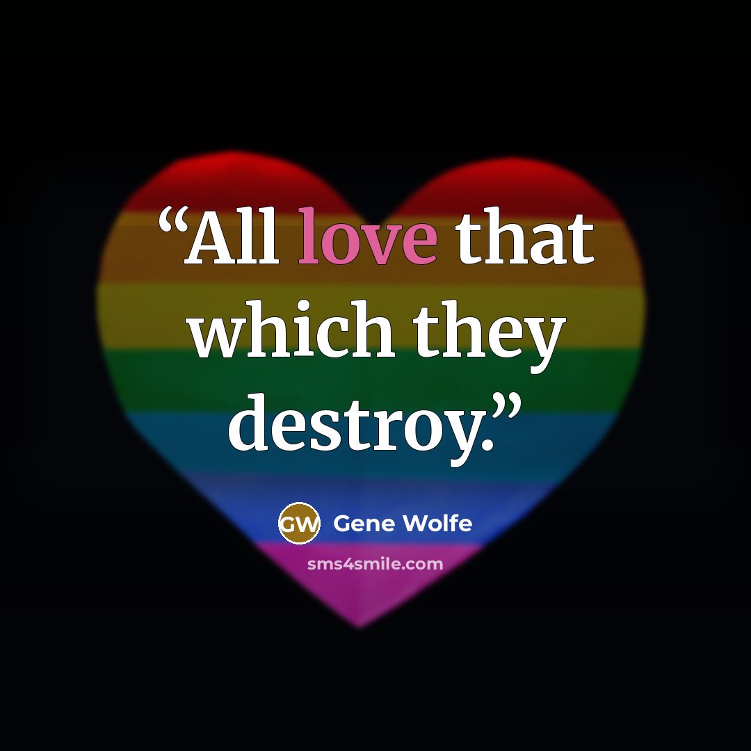 “All love that which they destroy.” quote by Gene Wolfe