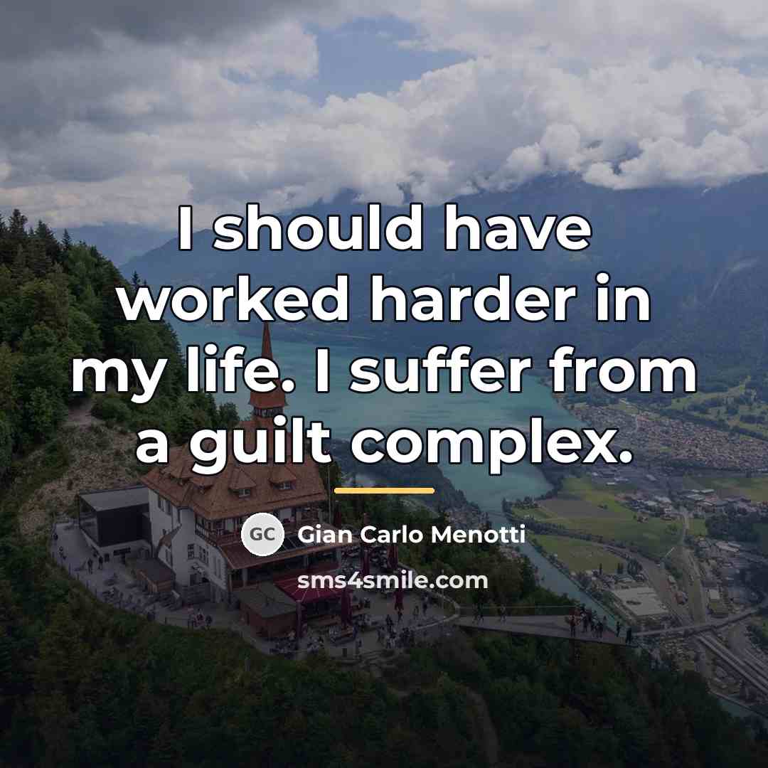 “I should have worked harder in my life. I suffer…” quote by Gian Carlo Menotti