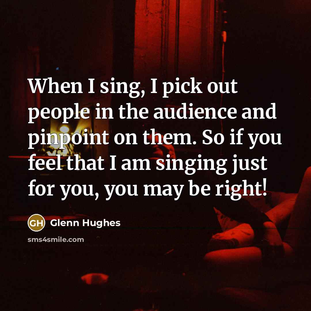 “When I sing, I pick out people in the audience…” quote by Glenn Hughes