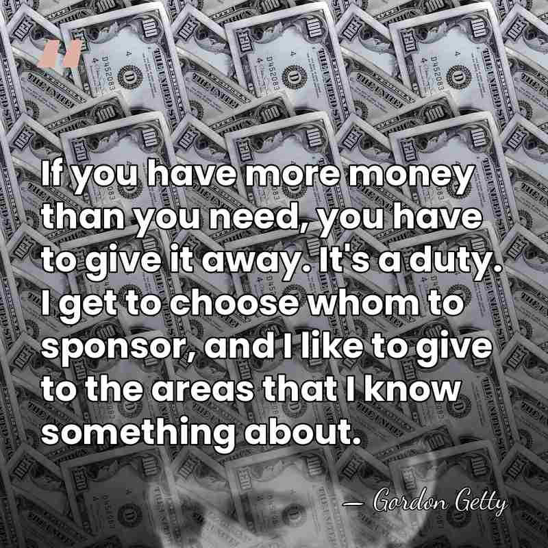 If you have more money than you need, you have to give&hellip; - Gordon Getty