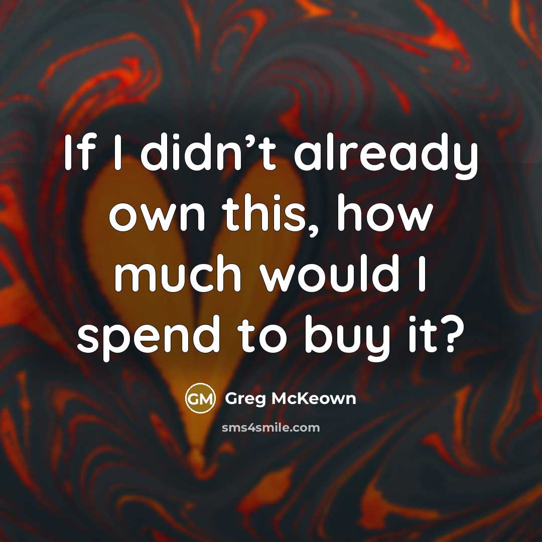“If I didn’t already own this, how much would I…” quote by Greg McKeown