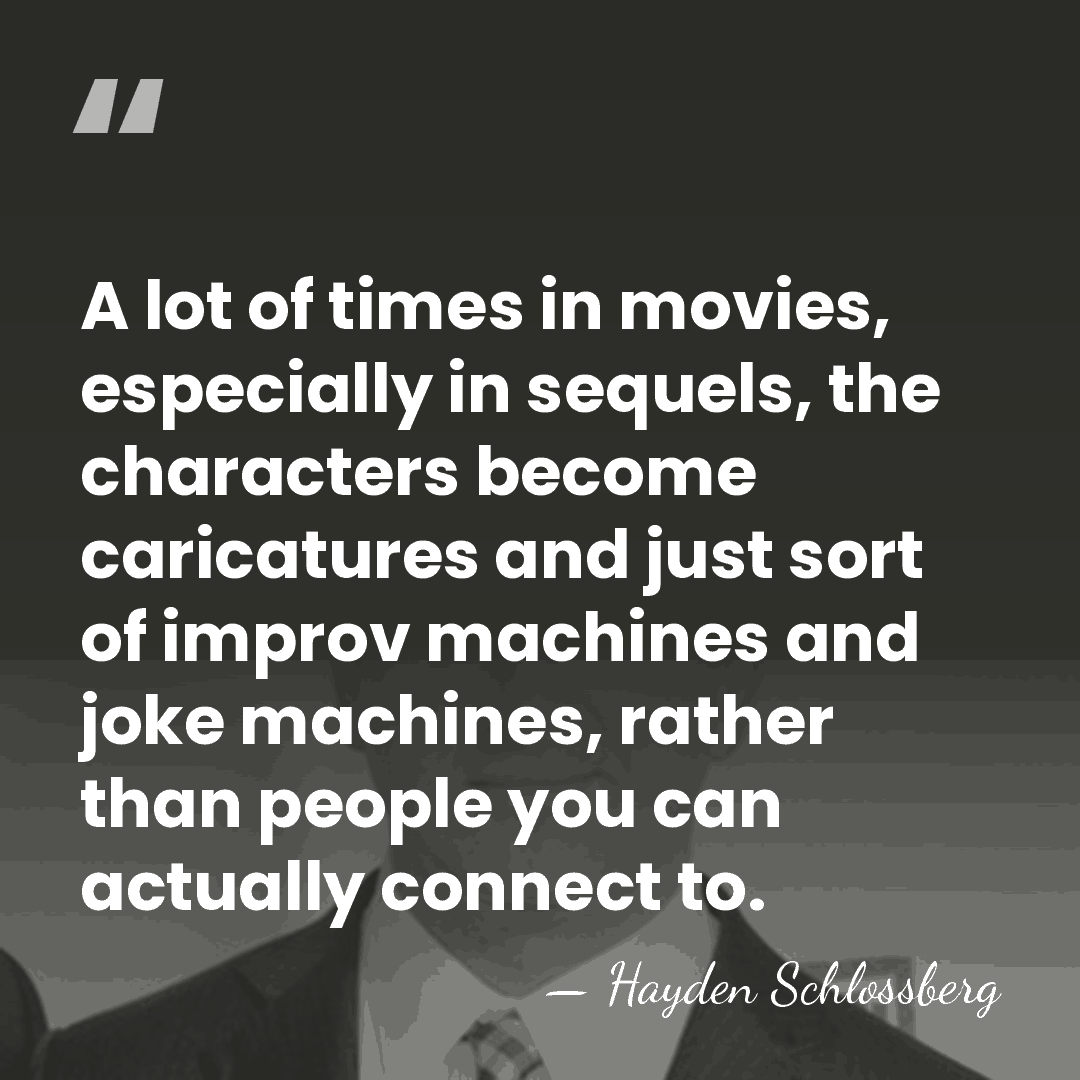 A lot of times in movies, especially in sequels, the characters become&hellip; - Hayden Schlossberg