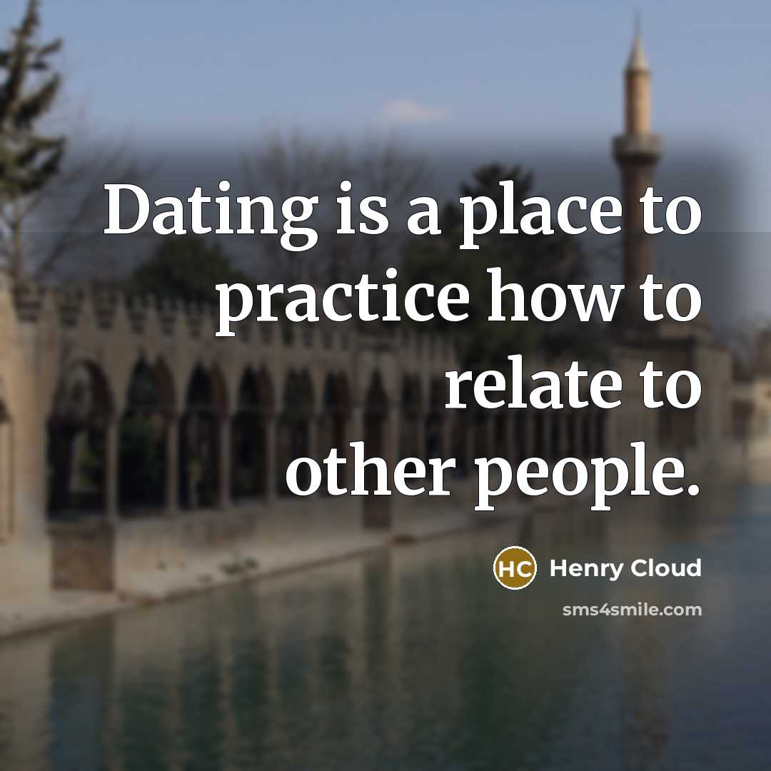 “Dating is a place to practice how to relate to other people.” quote by Henry Cloud