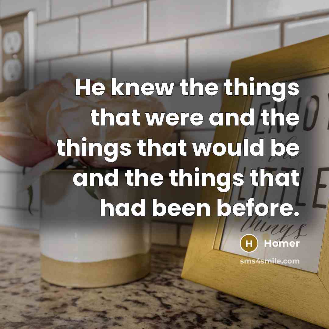 “He knew the things that were and the things that…” quote by Homer