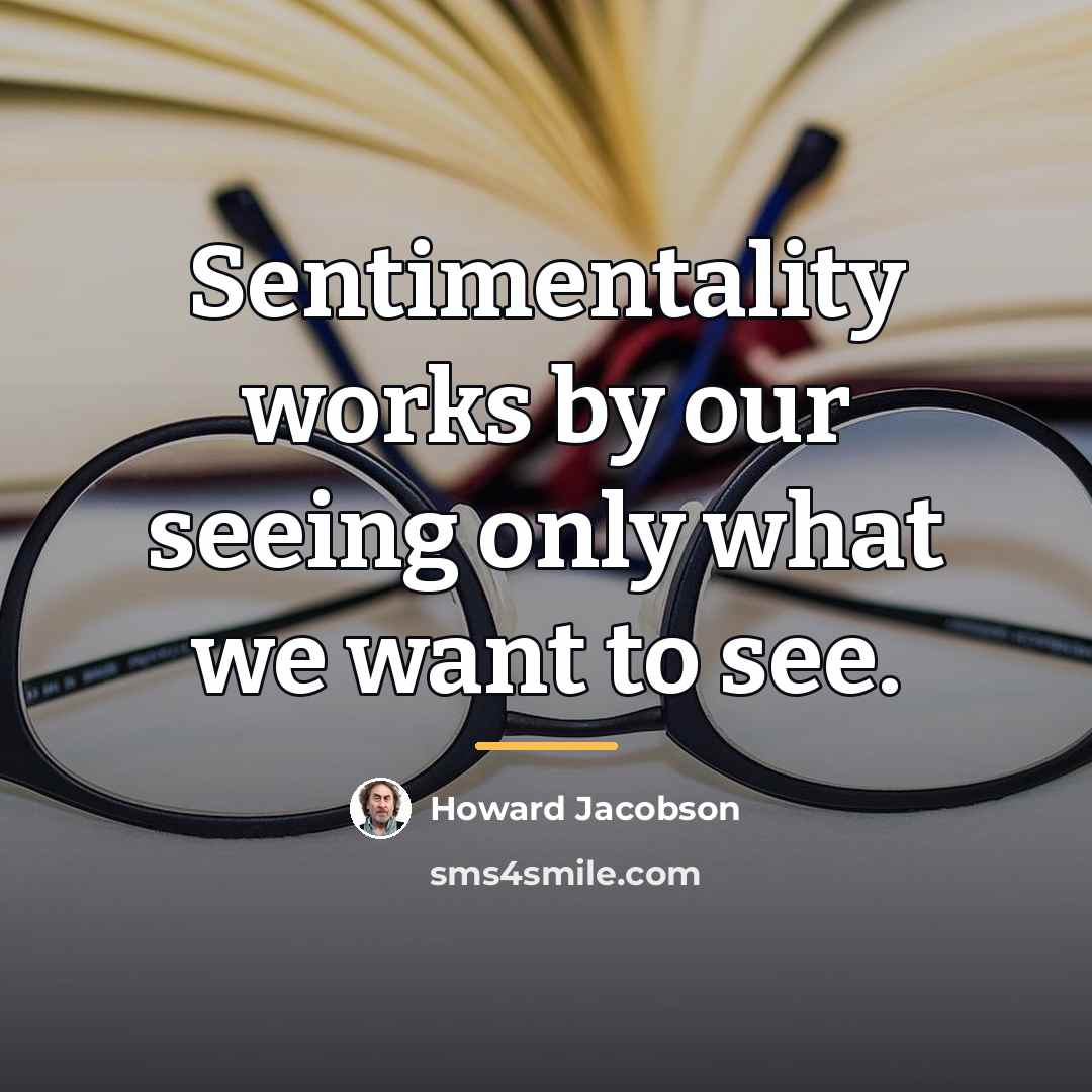 “Sentimentality works by our seeing only what we want to…” quote by Howard Jacobson