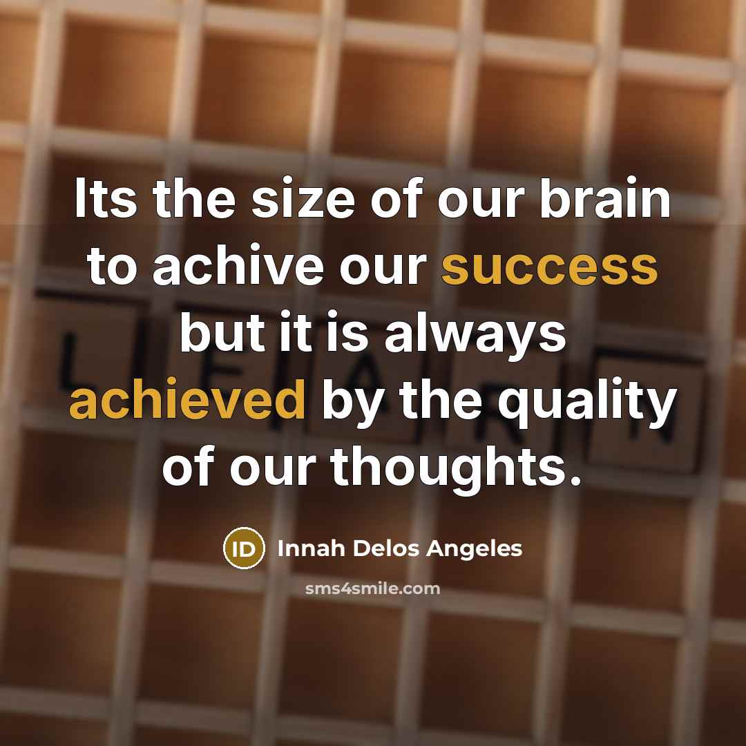 “Its the size of our brain to achive our success but it is always achieved by the quality of our thoughts.” quote by Innah Delos Angeles