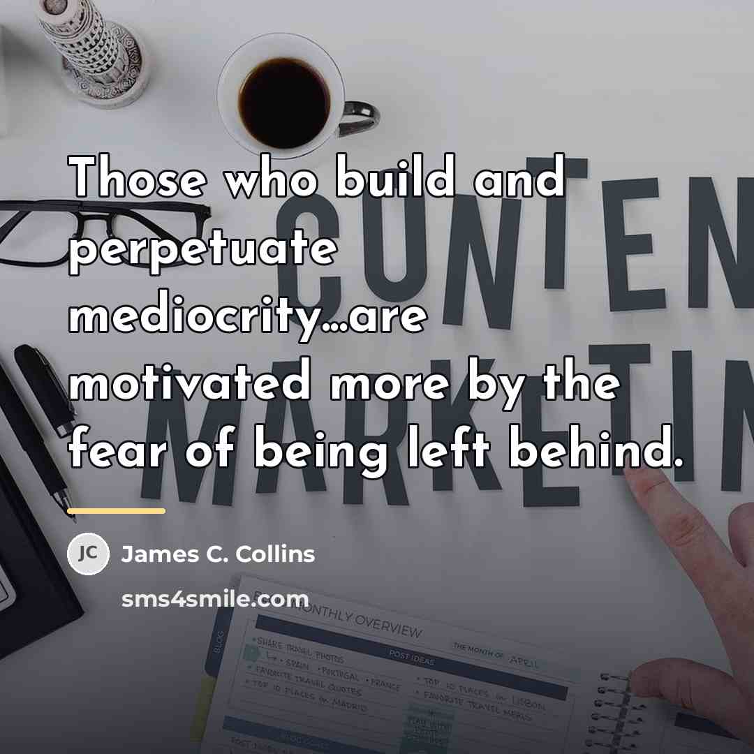 “Those who build and perpetuate mediocrity...are motivated more by the…” quote by James C. Collins