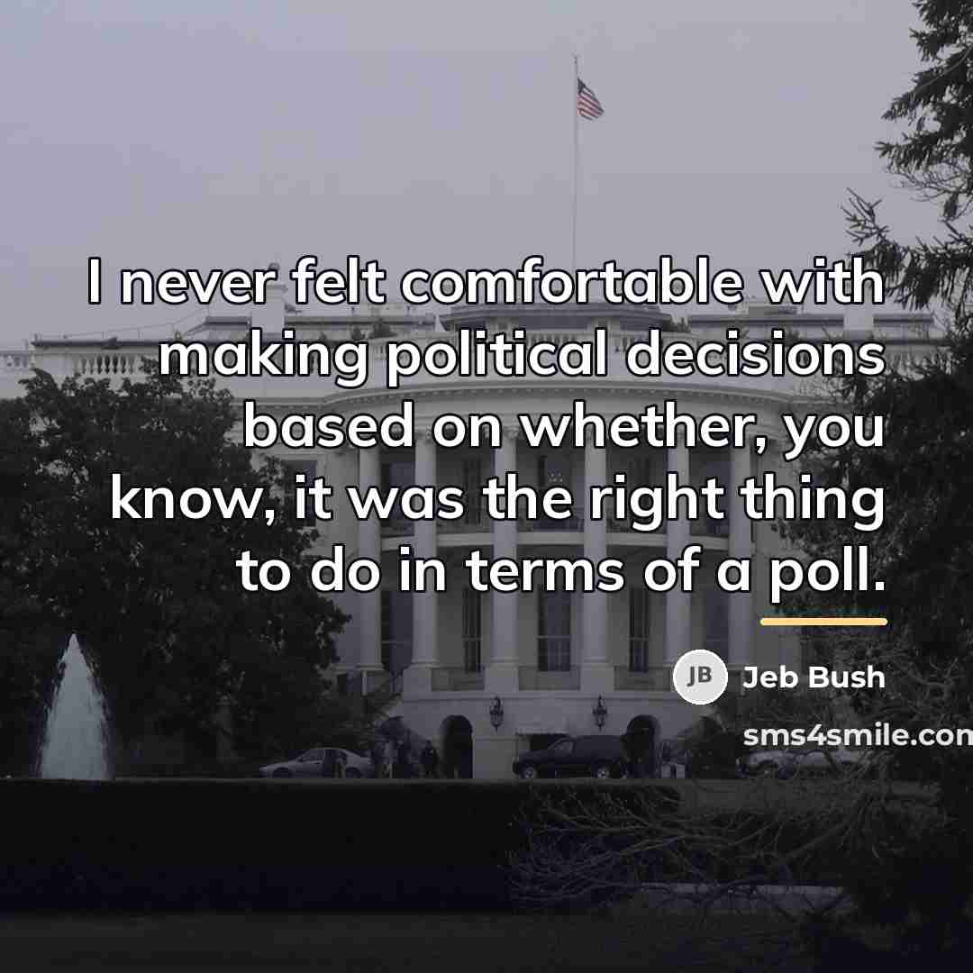 “I never felt comfortable with making political decisions based on…” quote by Jeb Bush