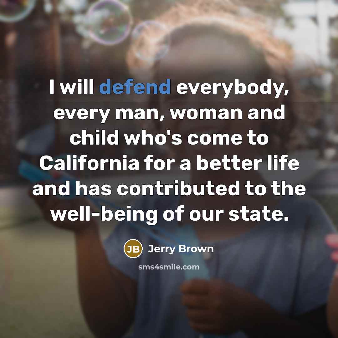 “I will defend everybody, every man, woman and child who's…” quote by Jerry Brown