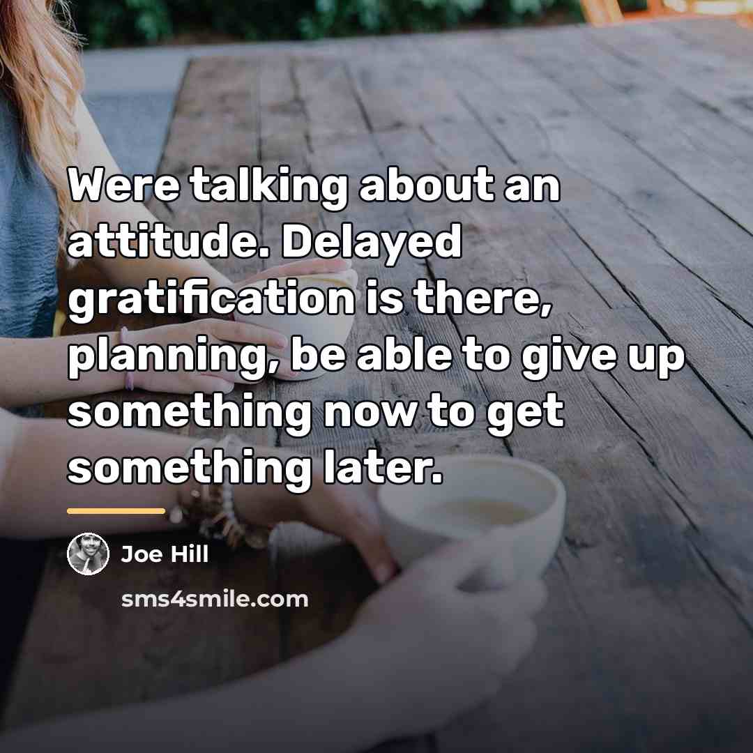 “Were talking about an attitude. Delayed gratification is there, planning,…” quote by Joe Hill