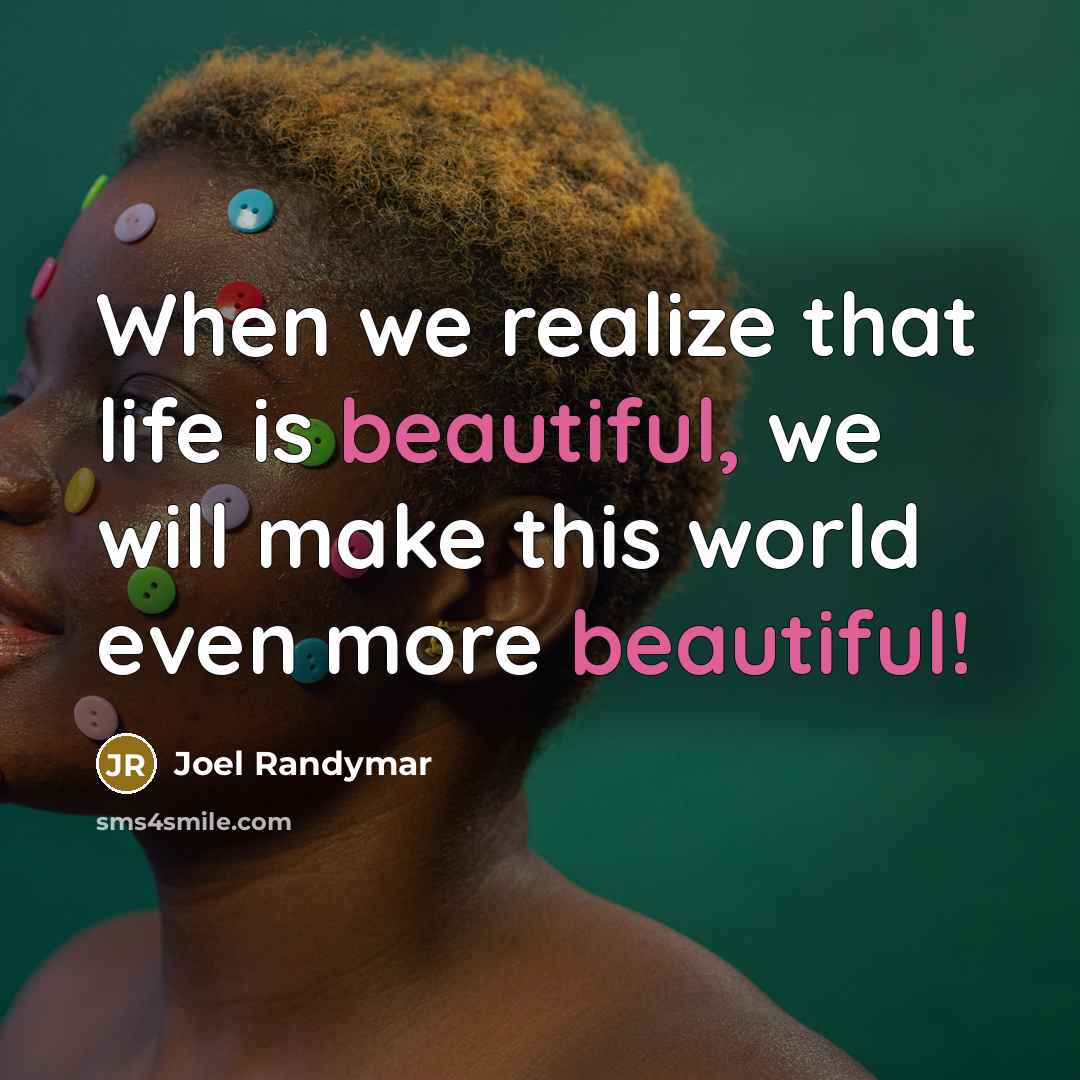 “When we realize that life is beautiful, we will make…” quote by Joel Randymar