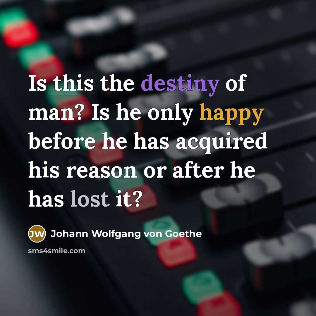 “Is this the destiny of man? Is he only happy…” quote by Johann Wolfgang von Goethe