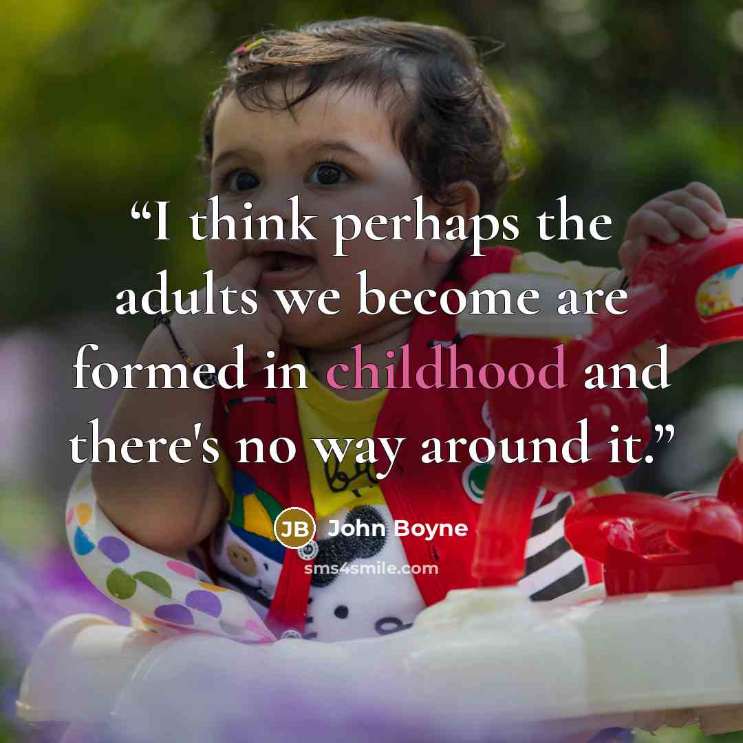 “I think perhaps the adults we become are formed in childhood and there's no way around it.” quote by John Boyne