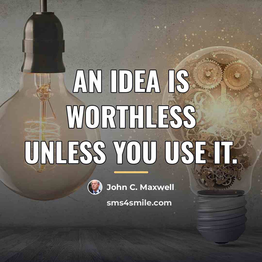 “An idea is worthless unless you use it.…” quote by John C. Maxwell